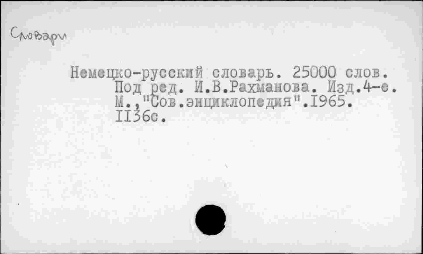 ﻿Немецко-русский словарь. 25000 слов Под ред. И. В. Рахманов а. ИздЛ-Ы.,"Сов.энциклопедия”.1965. ПЗбс.